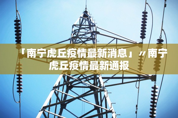 「南宁虎丘疫情最新消息」〃南宁虎丘疫情最新通报 「南宁虎丘疫情最新消息」〃南宁虎丘疫情最新通报