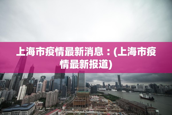 上海市疫情最新消息︰(上海市疫情最新报道)