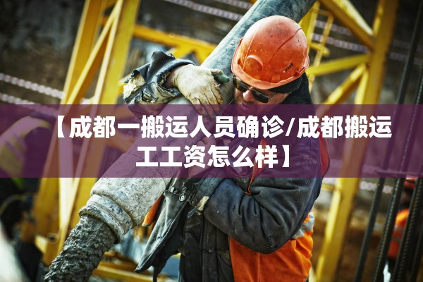 【成都一搬运人员确诊/成都搬运工工资怎么样】