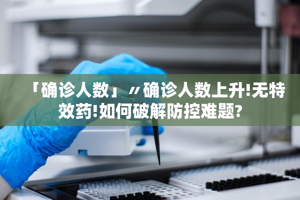 「确诊人数」〃确诊人数上升!无特效药!如何破解防控难题?