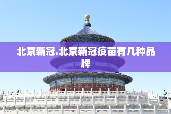 北京新冠.北京新冠疫苗有几种品牌 北京新冠.北京新冠疫苗有几种品牌