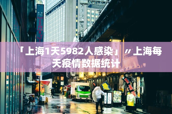 「上海1天5982人感染」〃上海每天疫情数据统计 「上海1天5982人感染」〃上海每天疫情数据统计
