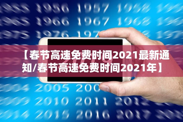 【春节高速免费时间2021最新通知/春节高速免费时间2021年】 【春节高速免费时间2021最新通知/春节高速免费时间2021年】