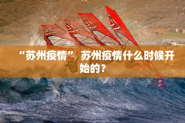 “苏州疫情” 苏州疫情什么时候开始的？