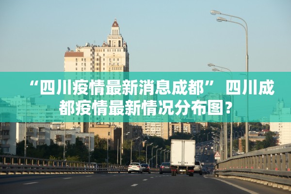 “四川疫情最新消息成都” 四川成都疫情最新情况分布图？