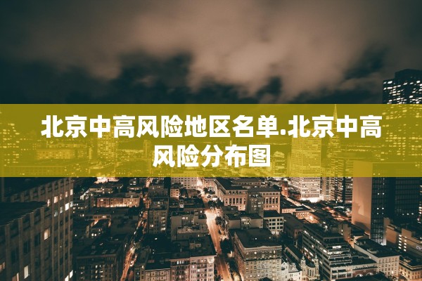 北京中高风险地区名单.北京中高风险分布图 北京中高风险地区名单.北京中高风险分布图
