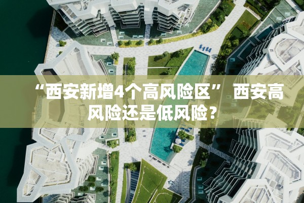 “西安新增4个高风险区	” 西安高风险还是低风险？
