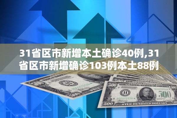 31省区市新增本土确诊40例,31省区市新增确诊103例本土88例 31省区市新增本土确诊40例,31省区市新增确诊103例本土88例