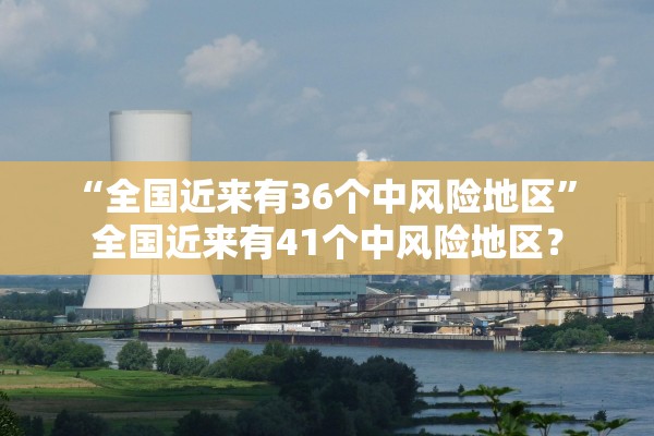 “全国近来有36个中风险地区” 全国近来有41个中风险地区？