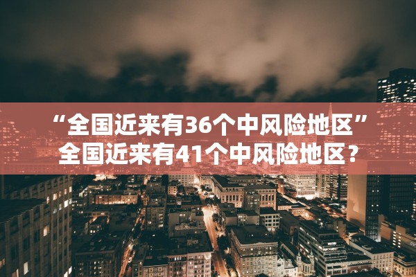 “全国近来有36个中风险地区” 全国近来有41个中风险地区？