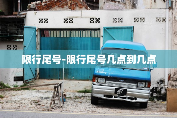 限行尾号-限行尾号几点到几点 限行尾号-限行尾号几点到几点