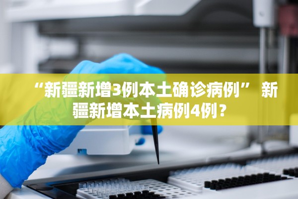 “新疆新增3例本土确诊病例” 新疆新增本土病例4例？