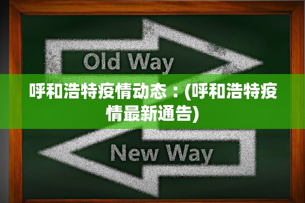 呼和浩特疫情动态︰(呼和浩特疫情最新通告) 呼和浩特疫情动态︰(呼和浩特疫情最新通告)