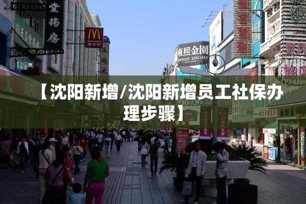 【沈阳新增/沈阳新增员工社保办理步骤】 【沈阳新增/沈阳新增员工社保办理步骤】