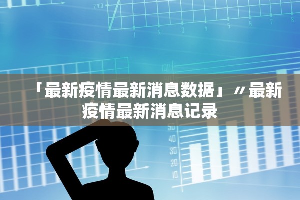 「最新疫情最新消息数据」〃最新疫情最新消息记录