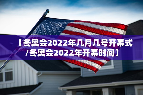 【冬奥会2022年几月几号开幕式/冬奥会2022年开幕时间】