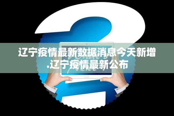 辽宁疫情最新数据消息今天新增.辽宁疫情最新公布 辽宁疫情最新数据消息今天新增.辽宁疫情最新公布