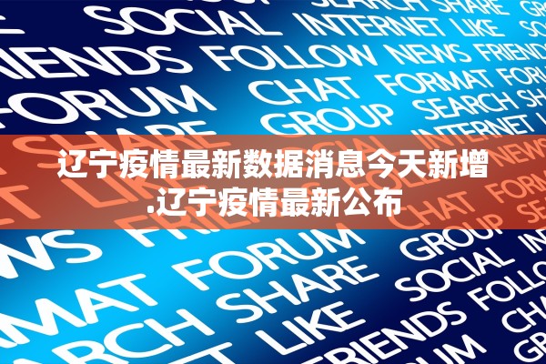 辽宁疫情最新数据消息今天新增.辽宁疫情最新公布 辽宁疫情最新数据消息今天新增.辽宁疫情最新公布