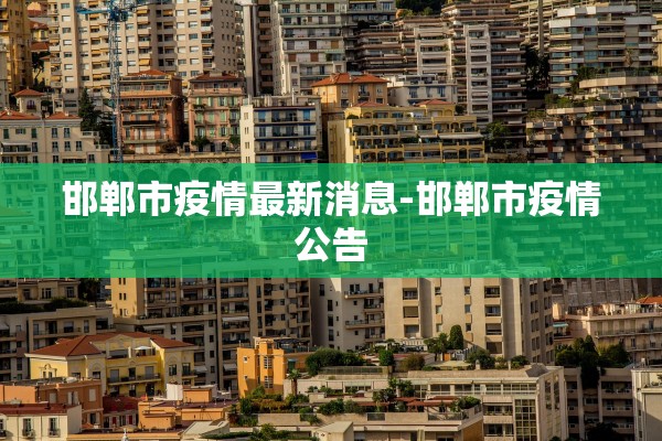 邯郸市疫情最新消息-邯郸市疫情公告 邯郸市疫情最新消息-邯郸市疫情公告