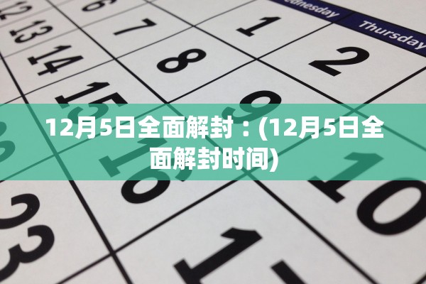 12月5日全面解封︰(12月5日全面解封时间) 12月5日全面解封︰(12月5日全面解封时间)