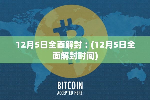 12月5日全面解封︰(12月5日全面解封时间) 12月5日全面解封︰(12月5日全面解封时间)