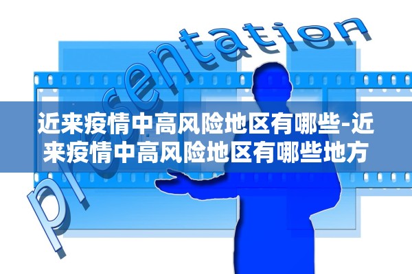 近来疫情中高风险地区有哪些-近来疫情中高风险地区有哪些地方