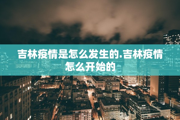 吉林疫情是怎么发生的.吉林疫情怎么开始的