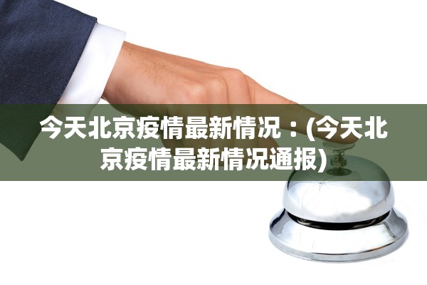 今天北京疫情最新情况︰(今天北京疫情最新情况通报)