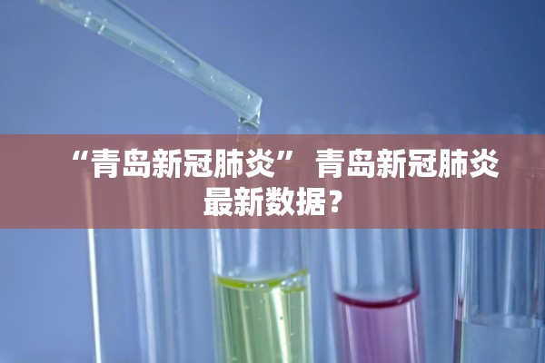 “青岛新冠肺炎	” 青岛新冠肺炎最新数据？