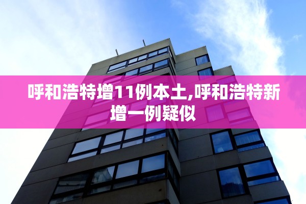呼和浩特增11例本土,呼和浩特新增一例疑似 呼和浩特增11例本土,呼和浩特新增一例疑似