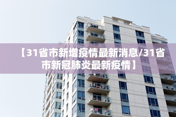 【31省市新增疫情最新消息/31省市新冠肺炎最新疫情】 【31省市新增疫情最新消息/31省市新冠肺炎最新疫情】
