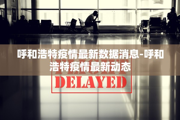 呼和浩特疫情最新数据消息-呼和浩特疫情最新动态 呼和浩特疫情最新数据消息-呼和浩特疫情最新动态
