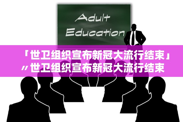 「世卫组织宣布新冠大流行结束」〃世卫组织宣布新冠大流行结束了吗 「世卫组织宣布新冠大流行结束」〃世卫组织宣布新冠大流行结束了吗