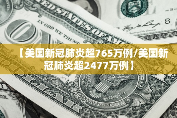 【美国新冠肺炎超765万例/美国新冠肺炎超2477万例】 【美国新冠肺炎超765万例/美国新冠肺炎超2477万例】