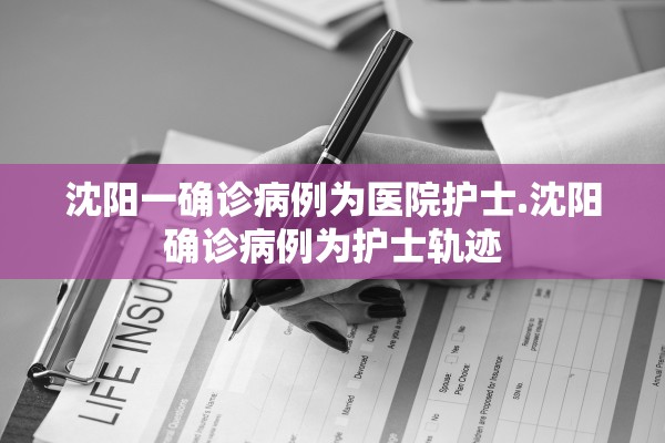 沈阳一确诊病例为医院护士.沈阳确诊病例为护士轨迹 沈阳一确诊病例为医院护士.沈阳确诊病例为护士轨迹