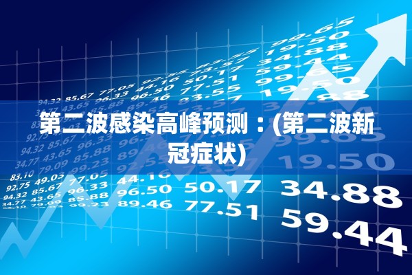 第二波感染高峰预测︰(第二波新冠症状) 第二波感染高峰预测︰(第二波新冠症状)
