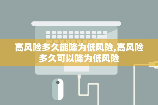 高风险多久能降为低风险,高风险多久可以降为低风险 高风险多久能降为低风险,高风险多久可以降为低风险