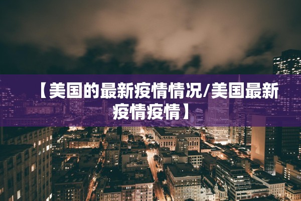 【美国的最新疫情情况/美国最新疫情疫情】 【美国的最新疫情情况/美国最新疫情疫情】