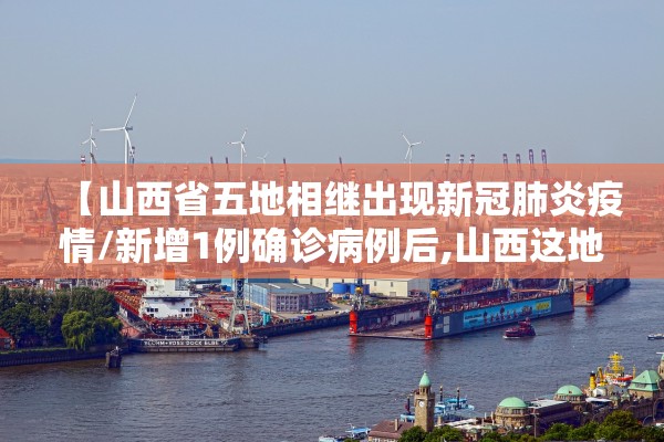 【山西省五地相继出现新冠肺炎疫情/新增1例确诊病例后,山西这地全面升级疫情防控措施!】 【山西省五地相继出现新冠肺炎疫情/新增1例确诊病例后,山西这地全面升级疫情防控措施!】