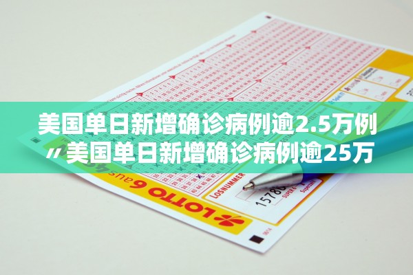 美国单日新增确诊病例逾2.5万例〃美国单日新增确诊病例逾25万例是真的吗 美国单日新增确诊病例逾2.5万例〃美国单日新增确诊病例逾25万例是真的吗
