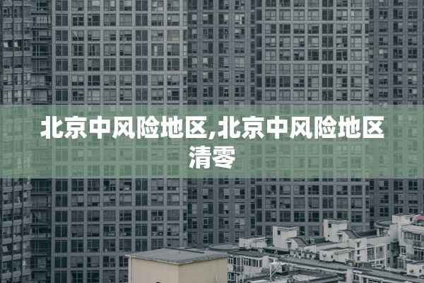 北京中风险地区,北京中风险地区清零 北京中风险地区,北京中风险地区清零