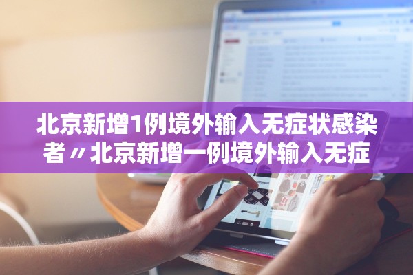 北京新增1例境外输入无症状感染者〃北京新增一例境外输入无症状感染者 北京新增1例境外输入无症状感染者〃北京新增一例境外输入无症状感染者
