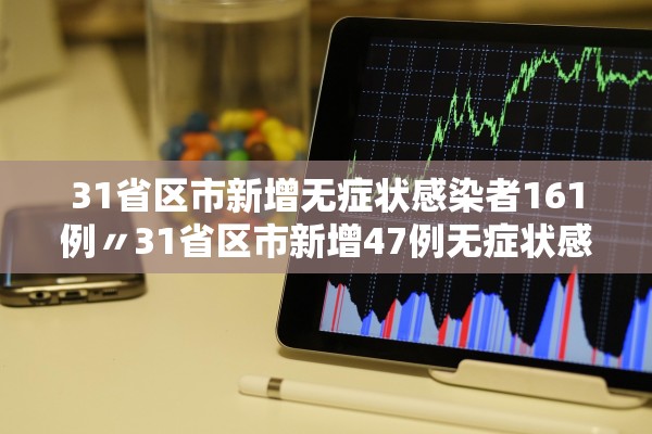 31省区市新增无症状感染者161例〃31省区市新增47例无症状感染者