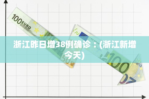 浙江昨日增38例确诊︰(浙江新增今天)