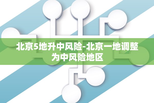 北京5地升中风险-北京一地调整为中风险地区