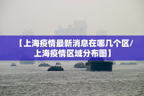 【上海疫情最新消息在哪几个区/上海疫情区域分布图】