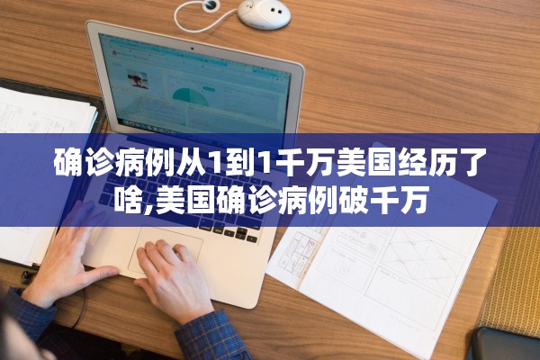 确诊病例从1到1千万美国经历了啥,美国确诊病例破千万 确诊病例从1到1千万美国经历了啥,美国确诊病例破千万