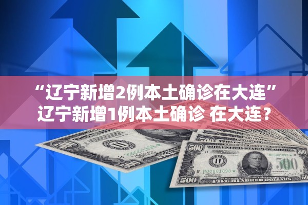 “辽宁新增2例本土确诊在大连	” 辽宁新增1例本土确诊 在大连？