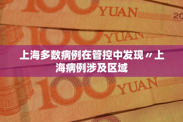 上海多数病例在管控中发现〃上海病例涉及区域 上海多数病例在管控中发现〃上海病例涉及区域