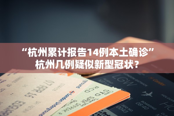 “杭州累计报告14例本土确诊	” 杭州几例疑似新型冠状？